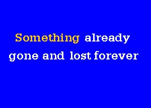 Something already

gone and lost forever