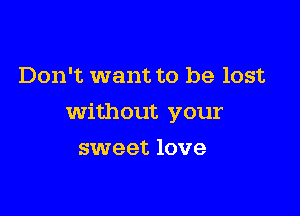 Don't want to be lost

without your

sweet love