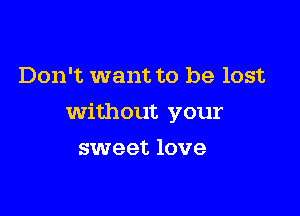 Don't want to be lost

without your

sweet love