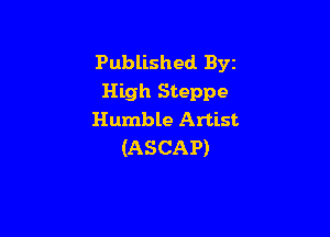 Published Byz
High Steppe

Humble Artist
(ASCAP)