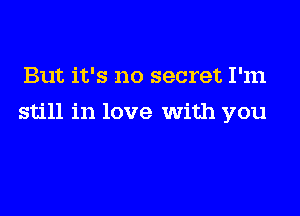 But it's no secret I'm

still in love with you