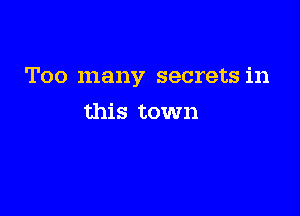 Too many secrets in

this town