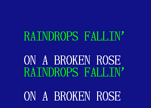 RAINDROPS FALLIN'

ON A BROKEN ROSE
RAINDROPS FALLIN

ON A BROKEN ROSE l