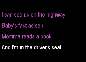 I can see us on the highway

Baby's fast asleep
Momma reads a book

And I'm in the drivefs seat