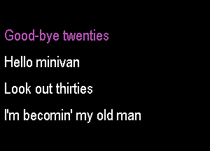 Good-bye twenties
Hello minivan

Look out thinies

I'm becomin' my old man