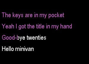 The keys are in my pocket

Yeah I got the title in my hand

Good-bye twenties

Hello minivan