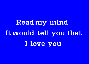 Read my mind

It would tell you that
I love you