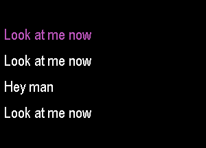 Look at me now

Look at me now

Hey man

Look at me now