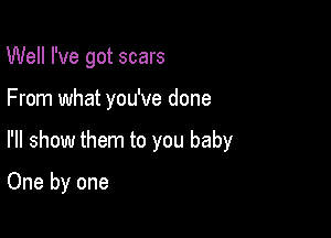 Well I've got scars

From what you've done

I'll show them to you baby

One by one