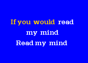 If you would read

my mind
Read my mind