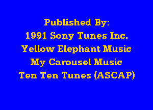 Published Byz
1991 Sony Tunes Inc.
Yellow Elephant Music

My Carousel Music
Ten Ten Tunes (ASCAP)