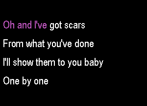 Oh and I've got scars

From what you've done

I'll show them to you baby

One by one