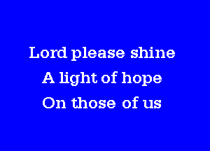 Lord please shine

A light of hope
On those of us
