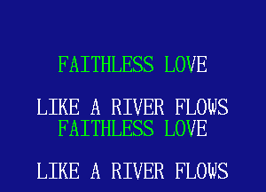 FAITHLESS LOVE

LIKE A RIVER FLOWS
FAITHLESS LOVE

LIKE A RIVER FLOWS