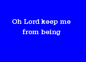 Oh Lord keep me

from being