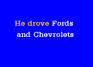 He drove Fords

and Chevrolets