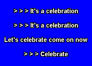 .v t) It's a celebration

7-. It's a celebration

Let's celebrate come on now

) Celebrate