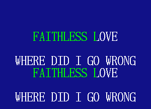 FAITHLESS LOVE

WHERE DID I GO WRONG
FAITHLESS LOVE

WHERE DID I GO WRONG