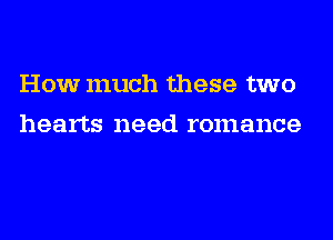 How much these two
hearts need romance