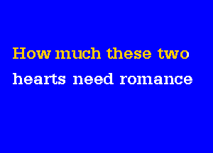 How much these two
hearts need romance