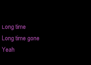 Long time

Long time gone
Yeah