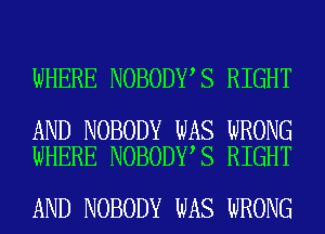 WHERE NOBODY S RIGHT

AND NOBODY WAS WRONG
WHERE NOBODY S RIGHT

AND NOBODY WAS WRONG