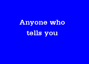 Anyone Who

tells you