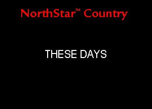 NorthStar' Country

THESE DAYS