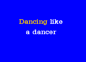 Dancing like

a dancer