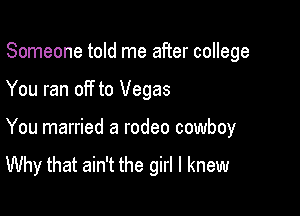Someone told me after college

You ran off to Vegas

You married a rodeo cowboy

Why that ain't the girl I knew