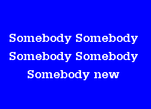 Somebody Somebody
Somebody Somebody
Somebody new