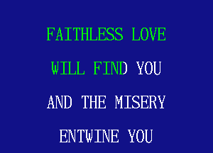 FAITHLESS LOVE
WILL FIND YOU
AND THE MISERY

ENTWINE YOU I