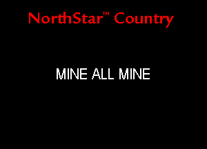 NorthStar' Country

MINE ALL MINE