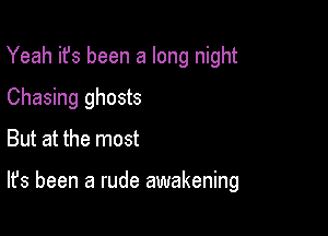 Yeah ifs been a long night
Chasing ghosts

But at the most

It's been a rude awakening