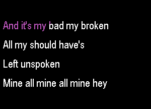 And it's my bad my broken
All my should have's

Left unspoken

Mine all mine all mine hey