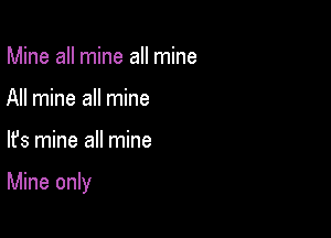 Mine all mine all mine
All mine all mine

lfs mine all mine

Mine only