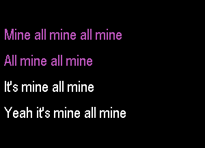 Mine all mine all mine
All mine all mine

lfs mine all mine

Yeah it's mine all mine