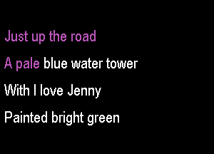 Just up the road

A pale blue water tower
With I love Jenny
Painted bright green