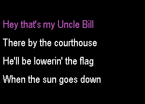 Hey thafs my Uncle Bill

There by the courthouse
He'll be lowerin' the flag

When the sun goes down