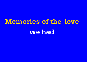 Memories of the love

we had