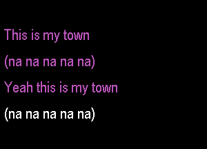 This is my town

(na na na na na)

Yeah this is my town

(na na na na na)