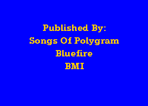 Published Byz
Songs Oi Polygram

Blueiire
BMI