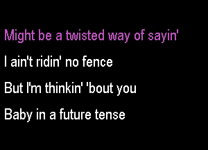 Might be a twisted way of sayin'

I ain't ridin' no fence
But I'm thinkin' 'bout you

Baby in a future tense