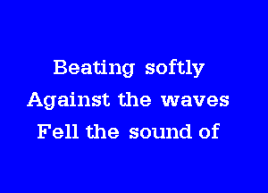 Beating softly

Against the waves
Fell the sound of