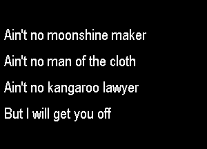 Ain't no moonshine maker

Ain't no man of the cloth

Ain't no kangaroo lawyer

But I will get you off