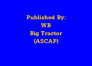 Published BYE
WB

Big Tractor
(ASCAP)