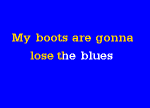 My boots are gonna

lose the blues