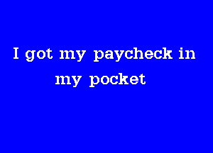 I got my paycheck in

my pocket