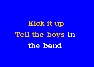 Kick it up

Tell the boys in
the band