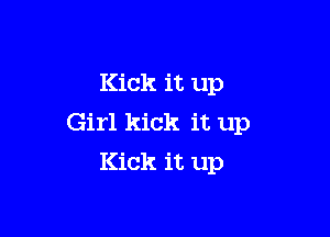 Kick it up

Girl kick it up
Kick it up